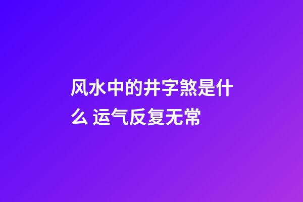 风水中的井字煞是什么 运气反复无常
